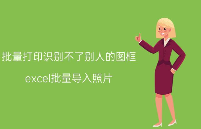 批量打印识别不了别人的图框 excel批量导入照片，为什么总是空白？